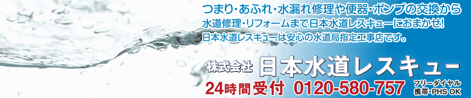 つまり・あふれ・水漏れ修理や便器・ポンプの交換から水道修理・リフォームまで日本水道レスキューにおまかせ！日本水道レスキューは安心の水道局指定工事店です。株式会社日本水道レスキュー